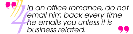 In an office romance, do not email him back every tme he emails you unless it is business related