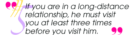 If you are in a long-distance relationship, he must visit you at least three times before you visit him