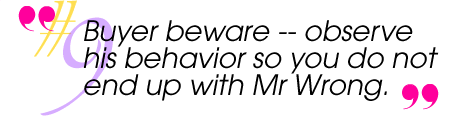 Buyer beware - observe his behavior so you do not end up with Mr. Wrong.